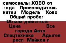 самосвалы ХОВО от 2011 года › Производитель ­ китай › Модель ­ Хово 8-4 › Общий пробег ­ 200 000 › Объем двигателя ­ 10 › Цена ­ 1 300 000 - Все города Авто » Спецтехника   . Адыгея респ.,Майкоп г.